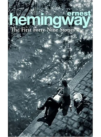 The First Forty-Nine Stories. Ernest Hemingway