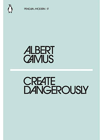 Create Dangerously. A. Camus