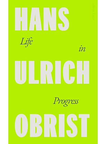 Life in Progress. Hans Ulrich Obrist
