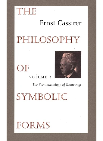 The Philosophy of Symbolic Forms: Vol. 3: The Phenomenology of Knowledge