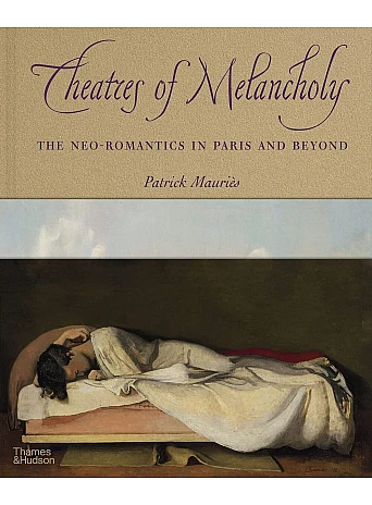 Theatres of Melancholy . The Neo-Romantics in Paris and Beyond