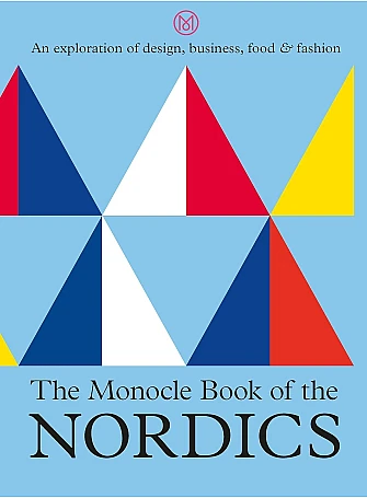 The Monocle Book of the Nordics . An exploration of design, business, food and fashion