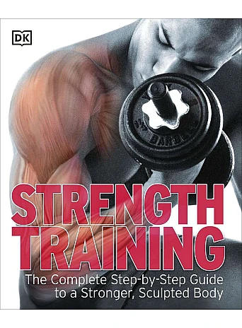 Strength Training. The Complete Step-by-Step Guide to a Stronger, Sculpted Body