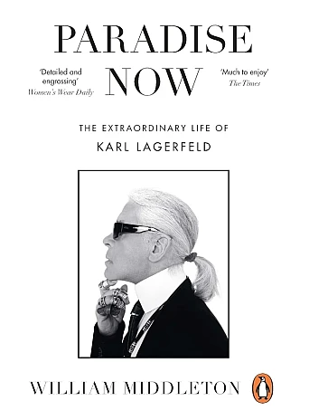 Paradise Now. The Extraordinary Life of Karl Lagerfeld