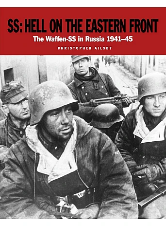 SS. Hell on the Eastern Front. The Waffen-SS in Russia 1941–45