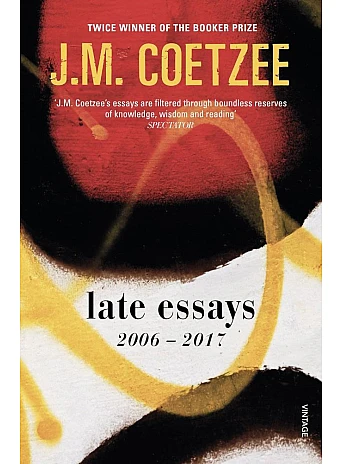 Late Essays 2006-2017. J. M. Coetzee