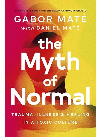 The Myth of Normal. Trauma, Illness & Healing in a Toxic Culture