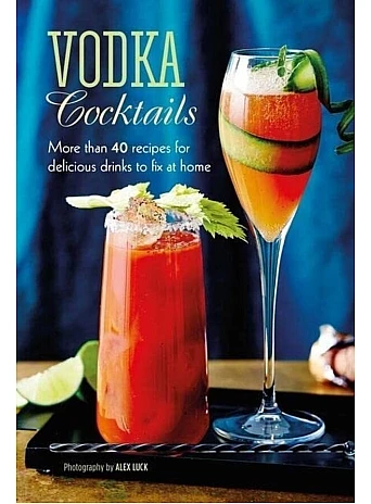 Vodka Cocktails : More Than 40 Recipes for Delicious Drinks to Fix at Home 