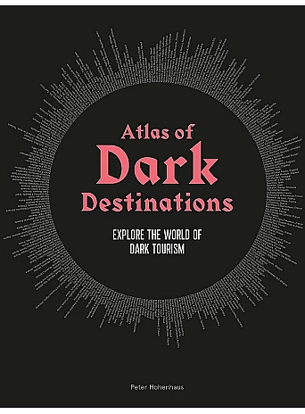 Atlas of Dark Destinations : Explore the world of dark tourism