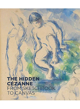 The Hidden Cezanne . From Sketchbook to Canvas