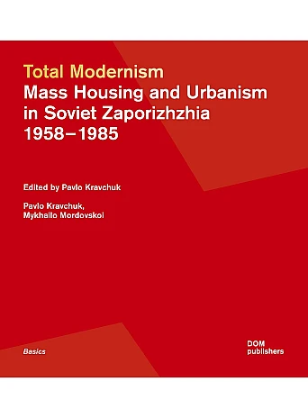 Total Modernism. Mass Housing and Urbanism in Soviet Zaporizhzhia: 1958–1985