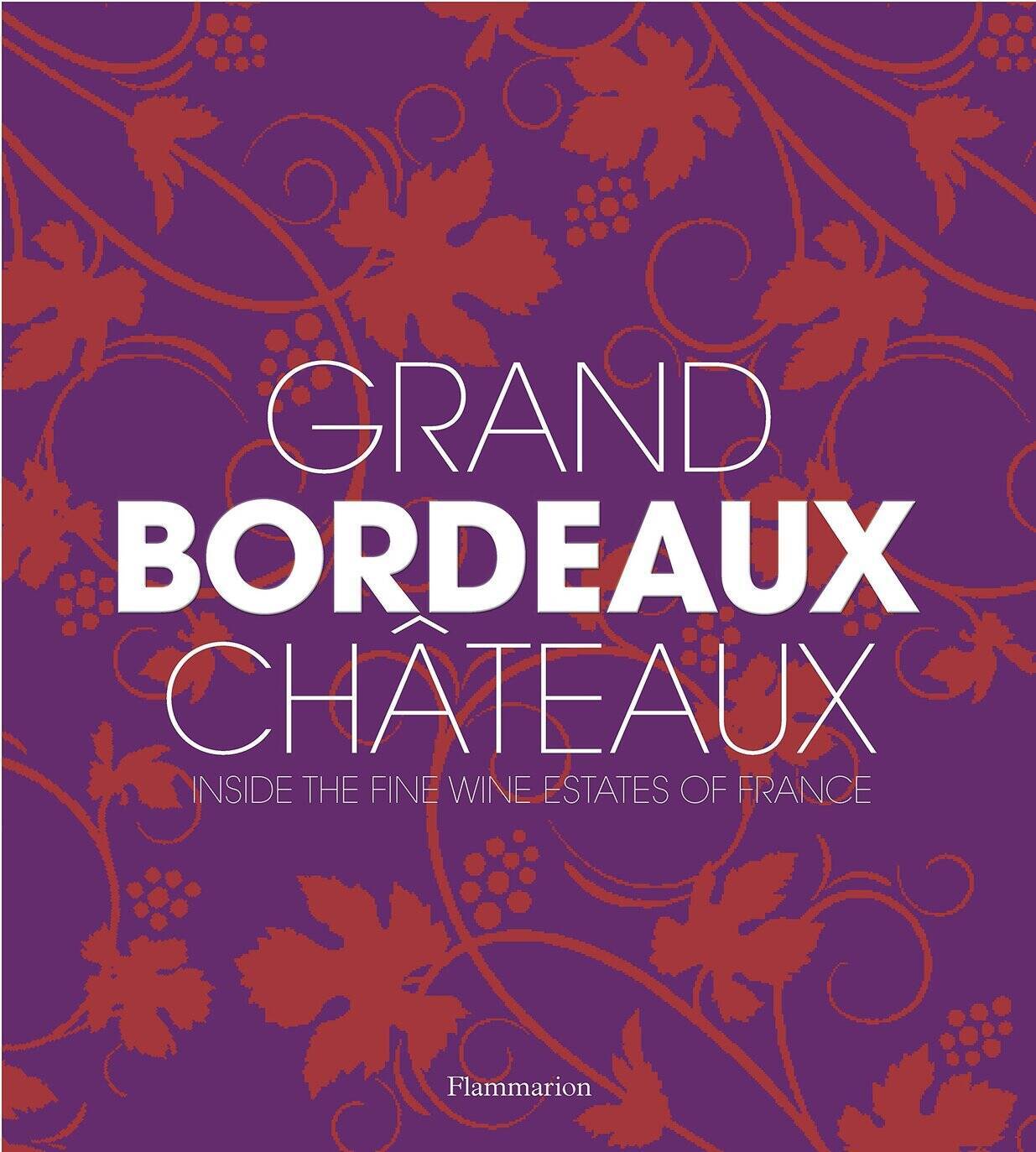 Grand Bordeaux Chateaux : Inside the Fine Wine Estates of France Grand Bordeaux Chateaux : Inside the Fine Wine Estates of France