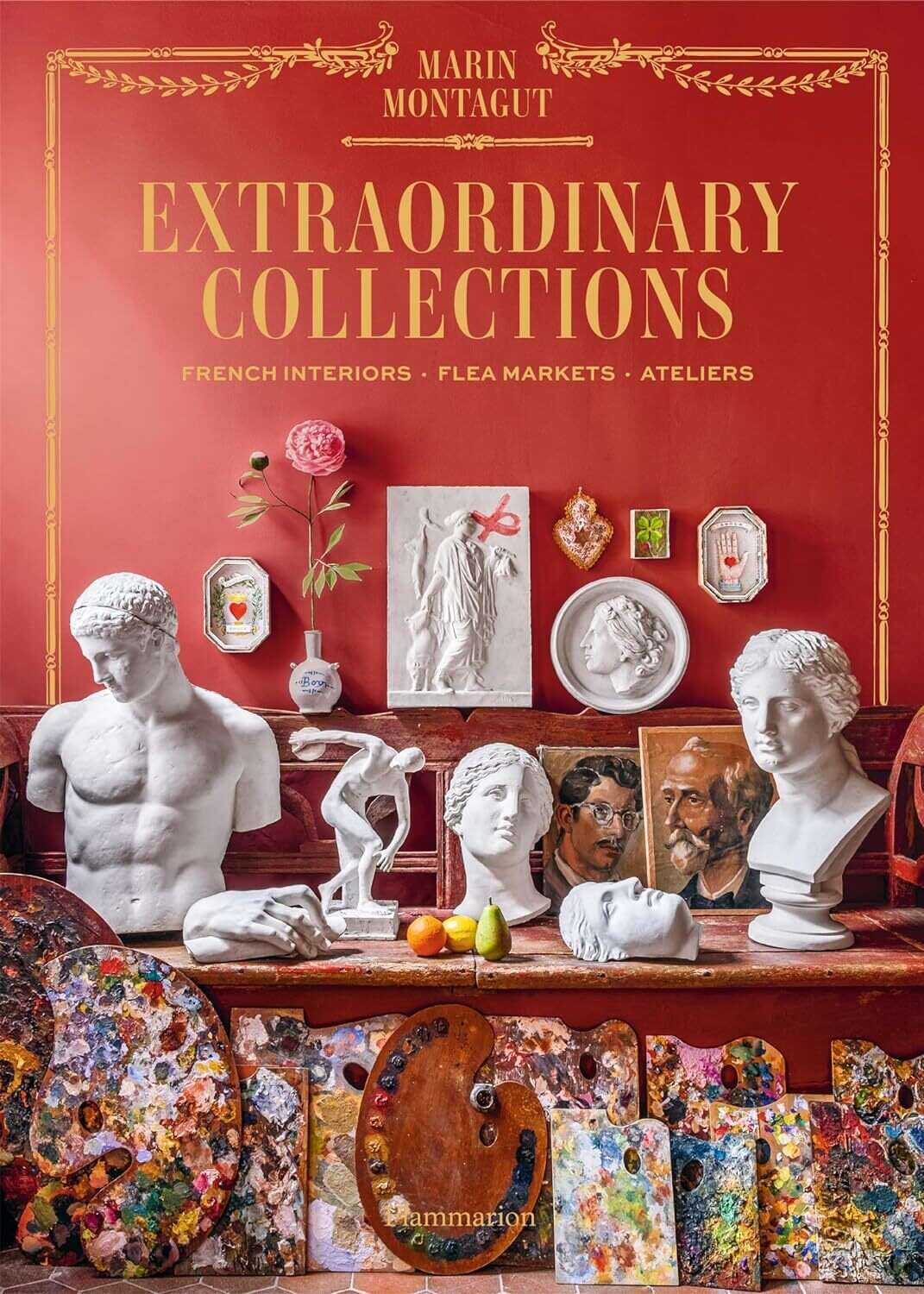 Extraordinary Collections. Timeless Homes, Flea Markets, and Ateliers in France